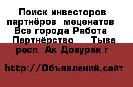 Поиск инвесторов, партнёров, меценатов - Все города Работа » Партнёрство   . Тыва респ.,Ак-Довурак г.